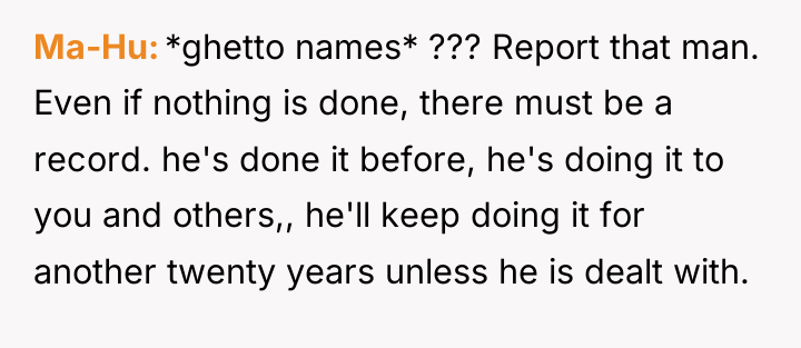 Ma-Hu *ghetto names* ??? Report that man. Even if nothing...