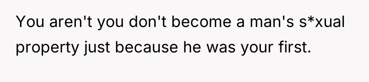 You aren't you don't become a man's s*xual property just...