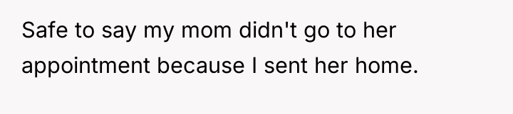 Safe to say my mom didn't go to her appointment...