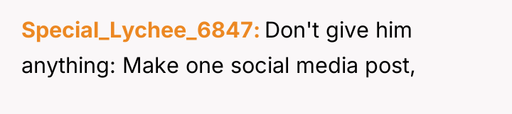 Special_Lychee_6847 Don't give him anything: Make one social media post,