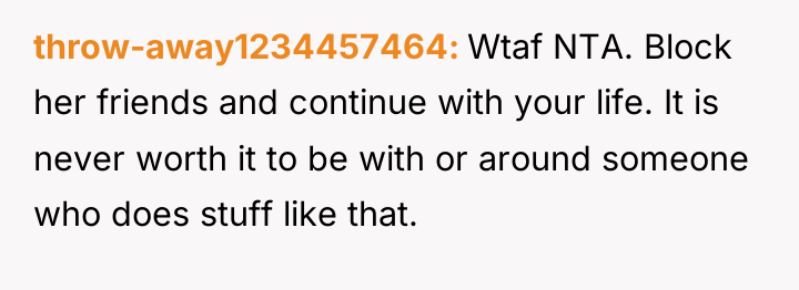 throw-away1234457464 Wtaf NTA. Block her friends and continue with your...
