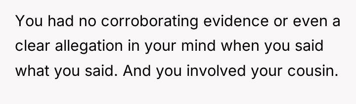 You had no corroborating evidence or even a clear allegation...