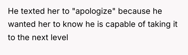 He texted her to "apologize" because he wanted her to...