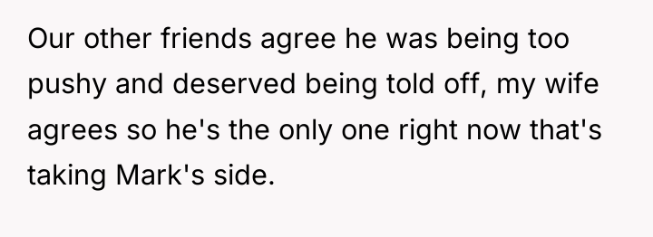 Our other friends agree he was being too pushy and...