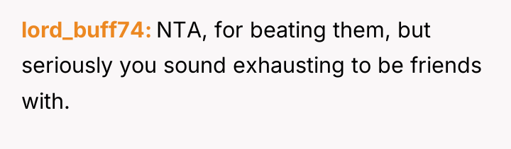 lord_buff74 NTA, for beating them, but seriously you sound exhausting...