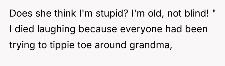 Does she think I'm stupid? I'm old, not blind! "...