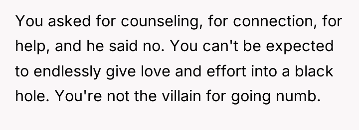 You asked for counseling, for connection, for help, and he...
