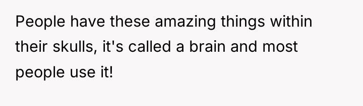 People have these amazing things within their skulls, it's called...