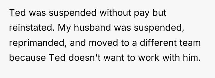 Ted was suspended without pay but reinstated. My husband was...
