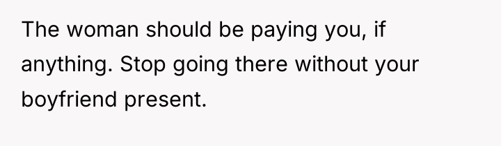 The woman should be paying you, if anything. Stop going...