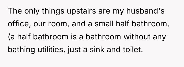The only things upstairs are my husband's office, our room,...