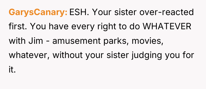 GarysCanary ESH. Your sister over-reacted first. You have every right...