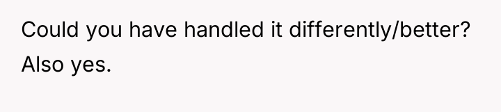 Could you have handled it differently/better? Also yes.