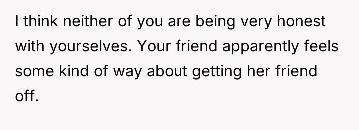 I think neither of you are being very honest with...