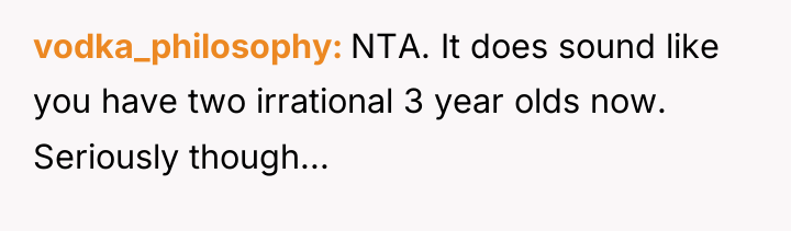 vodka_philosophy NTA. It does sound like you have two irrational...