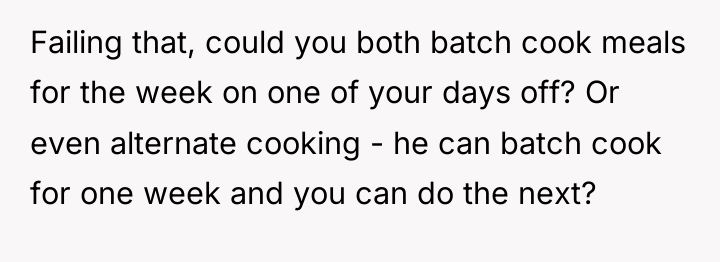 Failing that, could you both batch cook meals for the...