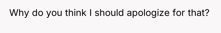 Why do you think I should apologize for that?
