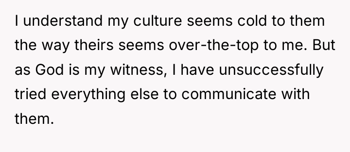 I understand my culture seems cold to them the way...