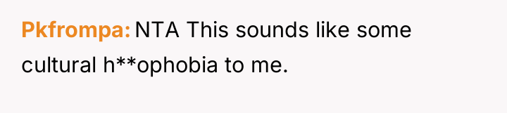 Pkfrompa NTA This sounds like some cultural h**ophobia to me.