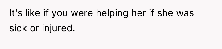 It's like if you were helping her if she was...