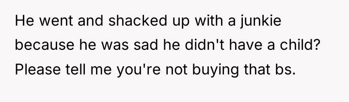 He went and shacked up with a junkie because he...