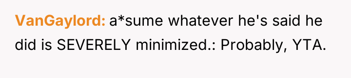 VanGaylord a*sume whatever he's said he did is SEVERELY minimized.:...