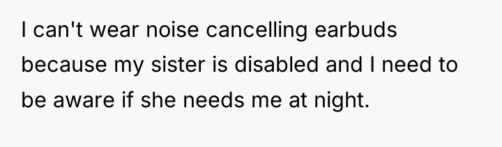 I can't wear noise cancelling earbuds because my sister is...
