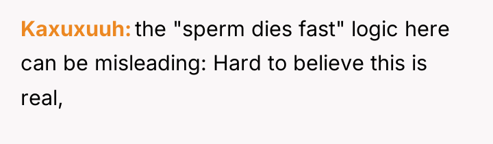 Kaxuxuuh the "sperm dies fast" logic here can be misleading:...