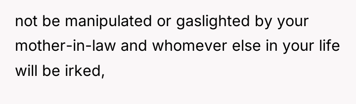 not be manipulated or gaslighted by your mother-in-law and whomever...