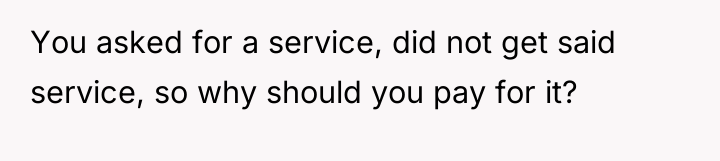 You asked for a service, did not get said service,...