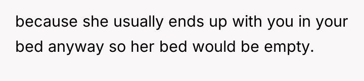 because she usually ends up with you in your bed...