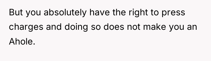 But you absolutely have the right to press charges and...
