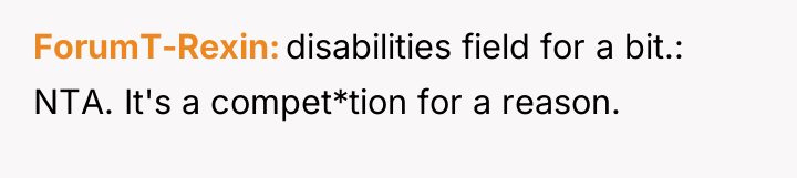 ForumT-Rexin disabilities field for a bit.: NTA. It's a compet*tion...