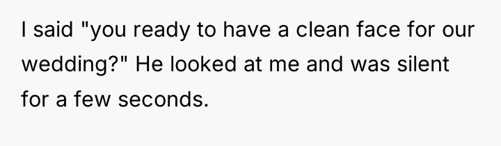 I said "you ready to have a clean face for...