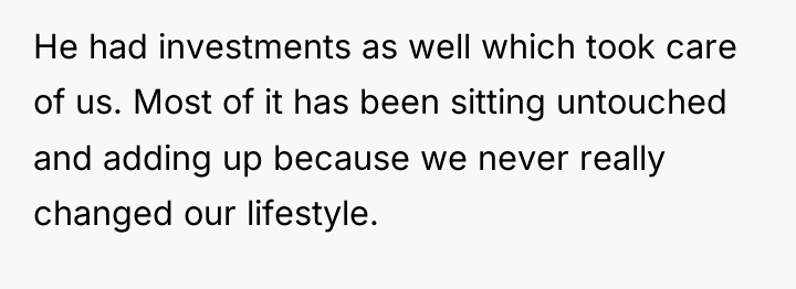 He had investments as well which took care of us....