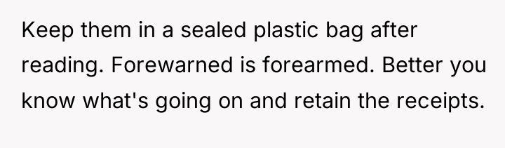 Keep them in a sealed plastic bag after reading. Forewarned...