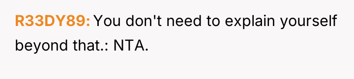 R33DY89 You don't need to explain yourself beyond that.: NTA.