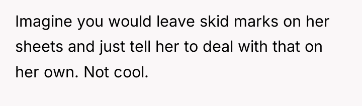 Imagine you would leave skid marks on her sheets and...