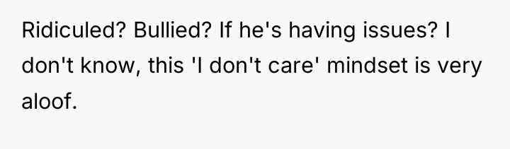 Ridiculed? Bullied? If he's having issues? I don't know, this...