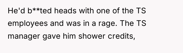 He'd b**ted heads with one of the TS employees and...