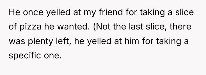 He once yelled at my friend for taking a slice...