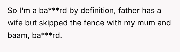 So I'm a ba***rd by definition, father has a wife...