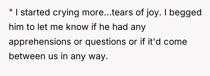 " I started crying more...tears of joy. I begged him...