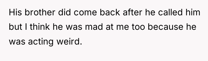 His brother did come back after he called him but...