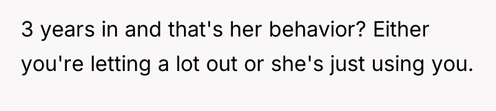 3 years in and that's her behavior? Either you're letting...