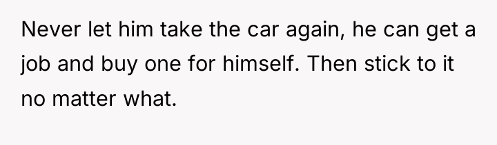 Never let him take the car again, he can get...