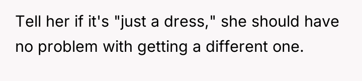 Tell her if it's "just a dress," she should have...