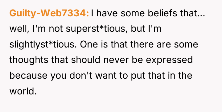 Guilty-Web7334 I have some beliefs that... well, I'm not superst*tious,...