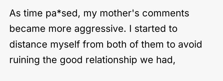 As time pa*sed, my mother's comments became more aggressive. I...