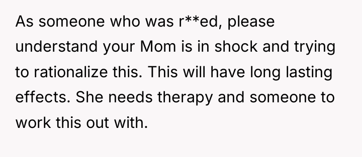 As someone who was r**ed, please understand your Mom is...